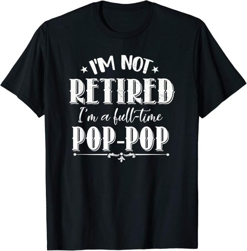 Not Retired Full-time Pop-Pop Funny Father Day Grandpa Gift T-Shirt